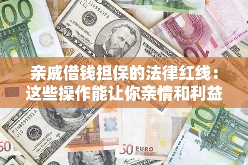 武汉亲戚借钱担保的法律红线：这些操作能让你亲情和利益两不误