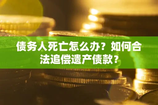 武汉债务人死亡怎么办？如何合法追偿遗产债款？