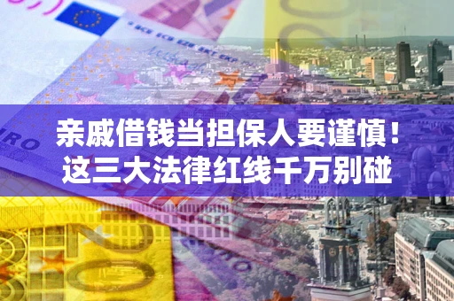 武汉亲戚借钱当担保人要谨慎！这三大法律红线千万别碰