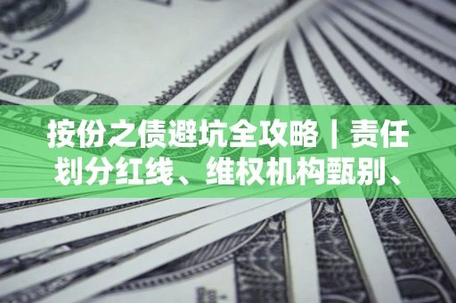 武汉按份之债避坑全攻略｜责任划分红线、维权机构甄别、纠纷处理全流程拆解