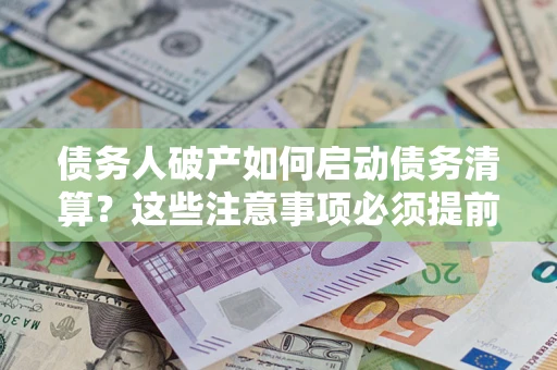 武汉债务人破产如何启动债务清算？这些注意事项必须提前知道