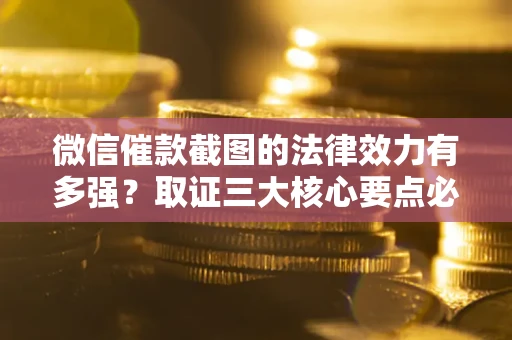 武汉微信催款截图的法律效力有多强？取证三大核心要点必须知道！