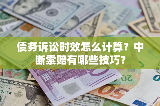 武汉债务诉讼时效怎么计算？中断索赔有哪些技巧？