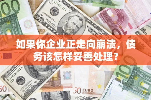 武汉如果你企业正走向崩溃，债务该怎样妥善处理？