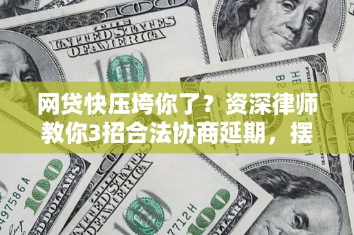 武汉网贷快压垮你了？资深律师教你3招合法协商延期，摆脱暴力催收！