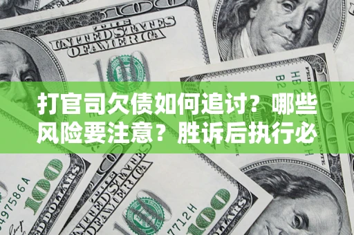 武汉打官司欠债如何追讨？哪些风险要注意？胜诉后执行必看！