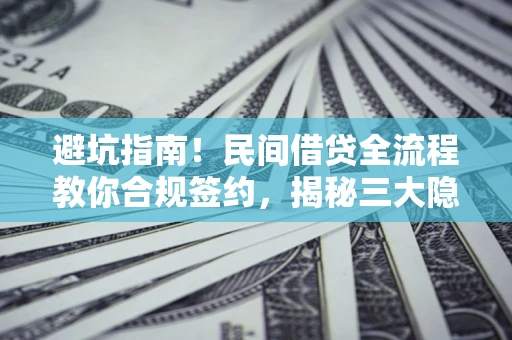 武汉避坑指南！民间借贷全流程教你合规签约，揭秘三大隐形陷阱