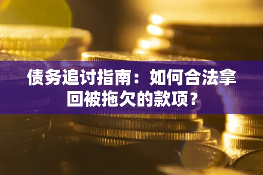 武汉债务追讨指南：如何合法拿回被拖欠的款项？