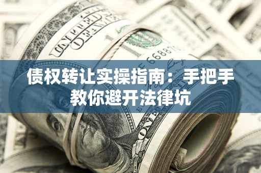 武汉债权转让实操指南：手把手教你避开法律坑