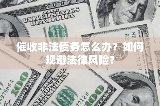 武汉催收非法债务怎么办？如何规避法律风险？
