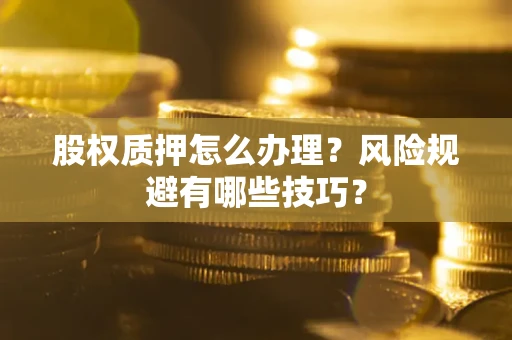 武汉股权质押怎么办理？风险规避有哪些技巧？
