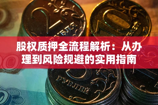 武汉股权质押全流程解析：从办理到风险规避的实用指南