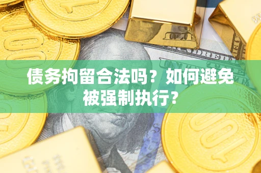 武汉债务拘留合法吗？如何避免被强制执行？