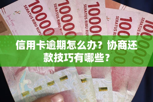 武汉信用卡逾期怎么办？协商还款技巧有哪些？