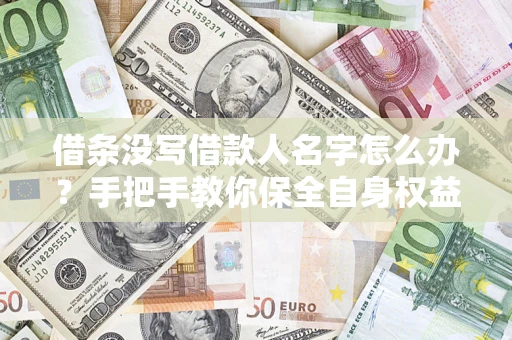 武汉借条没写借款人名字怎么办？手把手教你保全自身权益