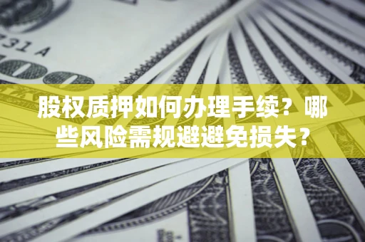 武汉股权质押如何办理手续？哪些风险需规避避免损失？