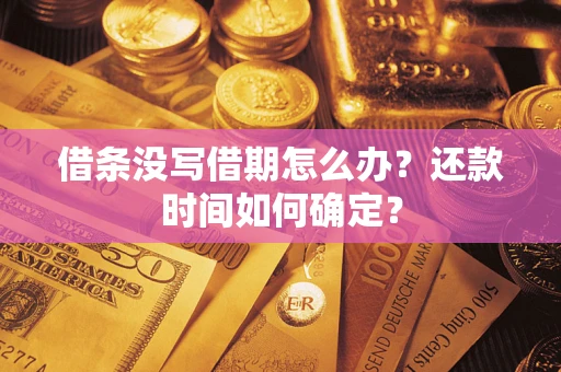 武汉借条没写借期怎么办？还款时间如何确定？