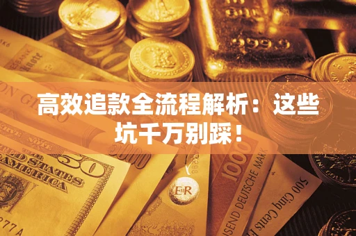 武汉高效追款全流程解析：这些坑千万别踩！