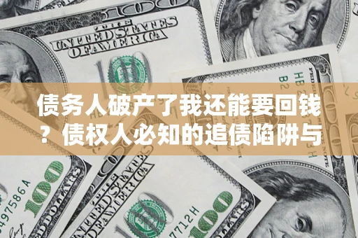 武汉债务人破产了我还能要回钱？债权人必知的追债陷阱与破局之道