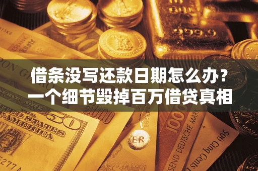 武汉借条没写还款日期怎么办？一个细节毁掉百万借贷真相
