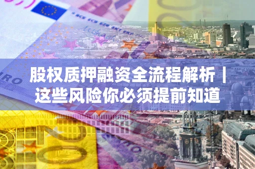 武汉股权质押融资全流程解析｜这些风险你必须提前知道