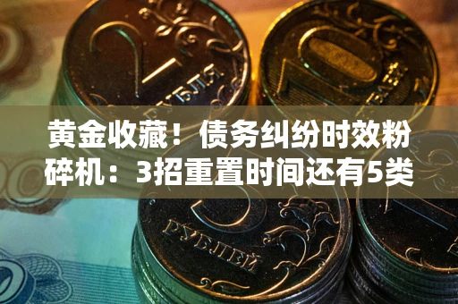 武汉黄金收藏！债务纠纷时效粉碎机：3招重置时间还有5类不设年限的特殊债务