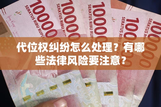 武汉代位权纠纷怎么处理？有哪些法律风险要注意？