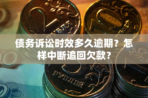 武汉债务诉讼时效多久逾期？怎样中断追回欠款？