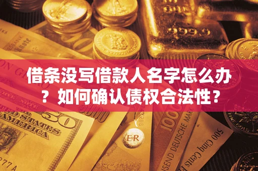 武汉借条没写借款人名字怎么办？如何确认债权合法性？
