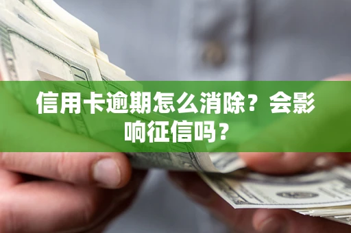 武汉信用卡逾期怎么消除？会影响征信吗？
