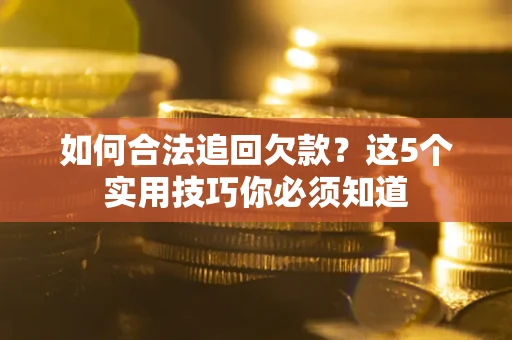 武汉如何合法追回欠款？这5个实用技巧你必须知道
