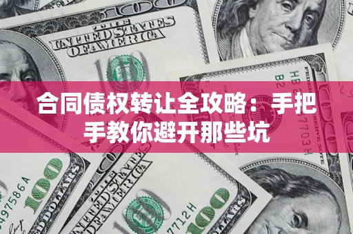 武汉合同债权转让全攻略：手把手教你避开那些坑