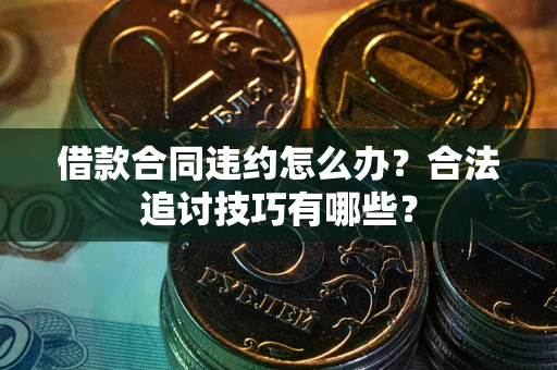 武汉借款合同违约怎么办？合法追讨技巧有哪些？