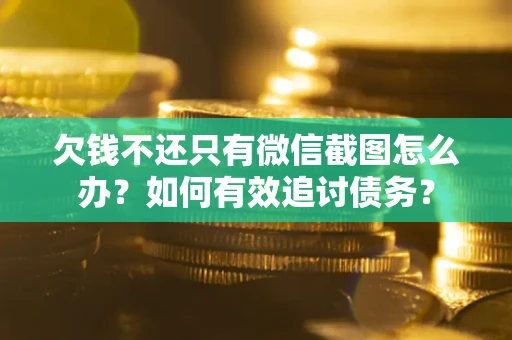 武汉欠钱不还只有微信截图怎么办？如何有效追讨债务？