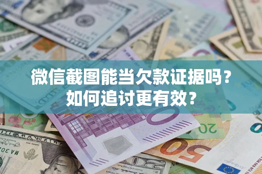 武汉微信截图能当欠款证据吗？如何追讨更有效？