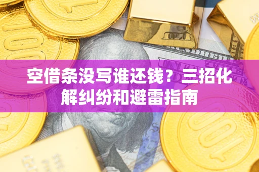 武汉空借条没写谁还钱？三招化解纠纷和避雷指南