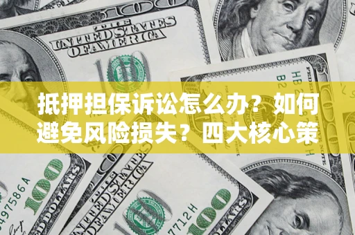 武汉抵押担保诉讼怎么办？如何避免风险损失？四大核心策略全解读