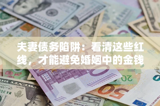 武汉夫妻债务陷阱：看清这些红线，才能避免婚姻中的金钱危机