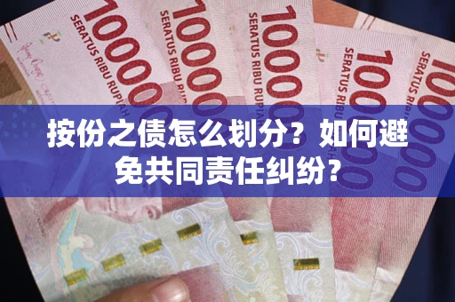 武汉按份之债怎么划分？如何避免共同责任纠纷？