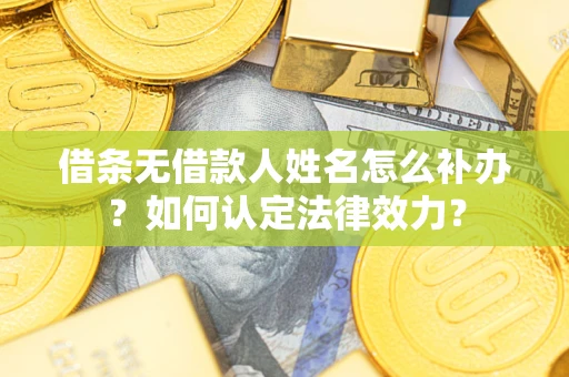 武汉借条无借款人姓名怎么补办？如何认定法律效力？