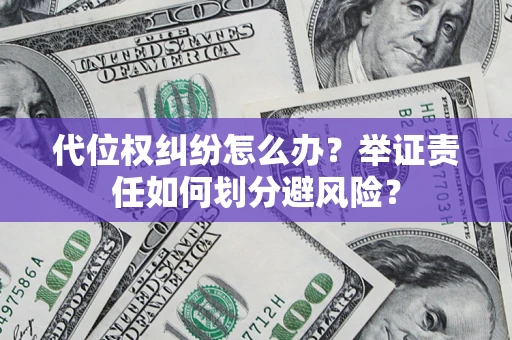 武汉代位权纠纷怎么办？举证责任如何划分避风险？