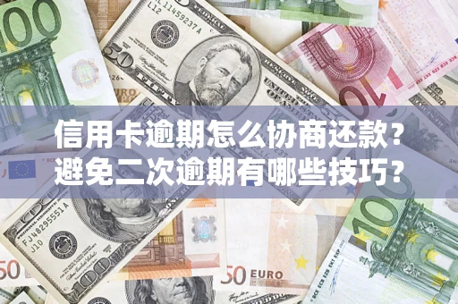 武汉信用卡逾期怎么协商还款？避免二次逾期有哪些技巧？