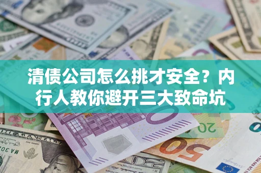 武汉清债公司怎么挑才安全？内行人教你避开三大致命坑