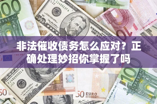 武汉非法催收债务怎么应对？正确处理妙招你掌握了吗