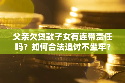 武汉父亲欠贷款子女有连带责任吗？如何合法追讨不坐牢？