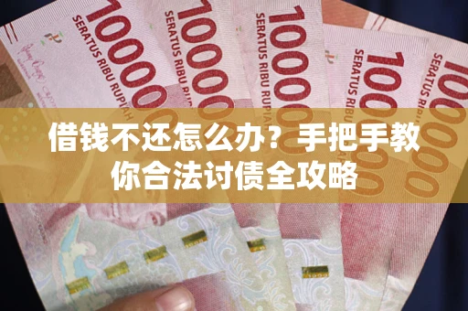 武汉借钱不还怎么办？手把手教你合法讨债全攻略