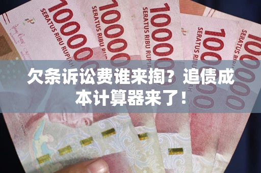 武汉欠条诉讼费谁来掏？追债成本计算器来了！
