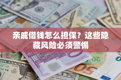 武汉亲戚借钱怎么担保？这些隐藏风险必须警惕