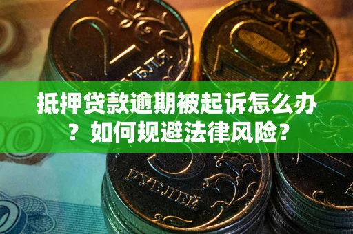 武汉抵押贷款逾期被起诉怎么办？如何规避法律风险？