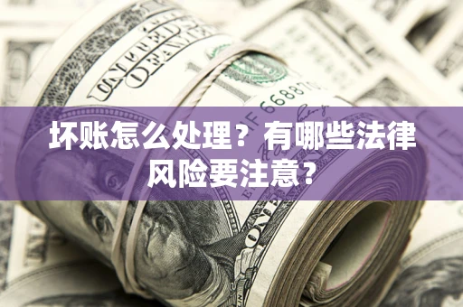 武汉坏账怎么处理？有哪些法律风险要注意？